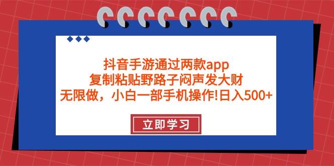 抖音手游通过两款app，复制粘贴野路子闷声发大财，无限做 一部手机日入500+-思维屋-分享无限项目创意