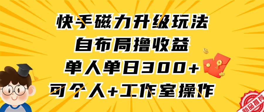 快手磁力升级玩法，自布局撸收益，单人单日300+，个人工作室均可操作-思维屋-分享无限项目创意