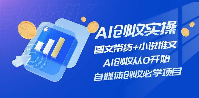 AI创收实操—图文带货+小说推文，AI创收从0开始，自媒体创收必学项目-思维屋-分享无限项目创意
