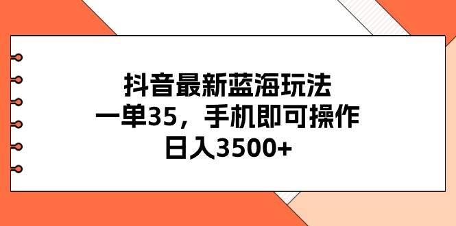 抖音最新蓝海玩法，一单35，手机即可操作，日入3500+，不了解一下真是...-思维屋-分享无限项目创意