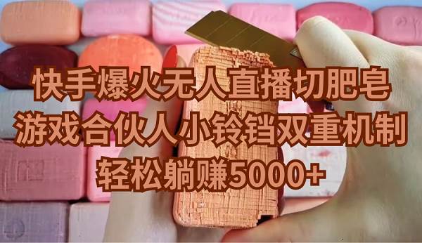 快手爆火无人直播切肥皂，游戏合伙人小铃铛双重机制，轻松躺赚5000+-思维屋-分享无限项目创意