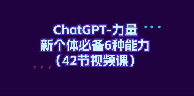 ChatGPT-力量 新个体必备6种能力（42节视频课）-思维屋-分享无限项目创意