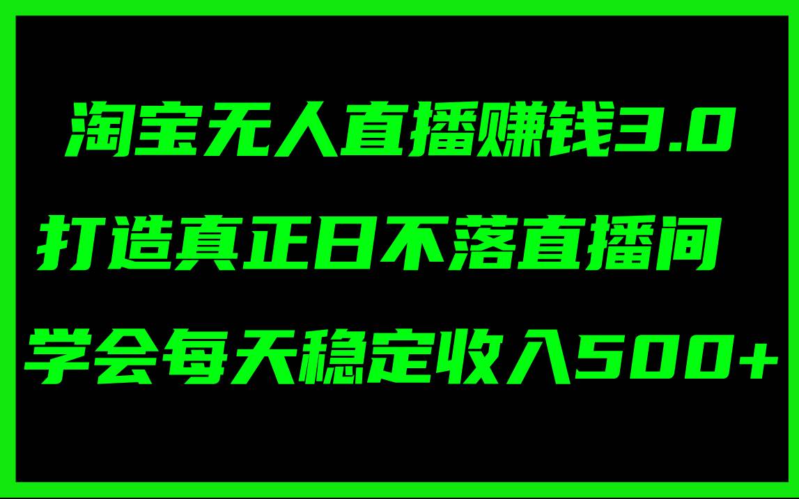 淘宝无人直播赚钱3.0，打造真正日不落直播间 ，学会每天稳定收入500+-思维屋-分享无限项目创意