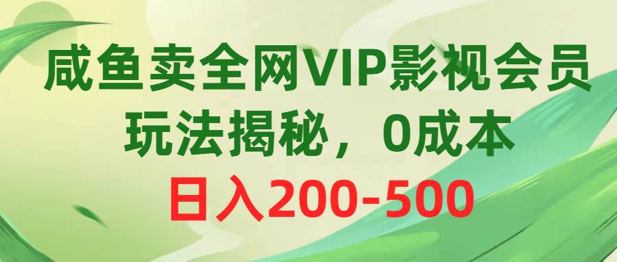咸鱼卖全网VIP影视会员，玩法揭秘，0成本日入200-500-思维屋-分享无限项目创意
