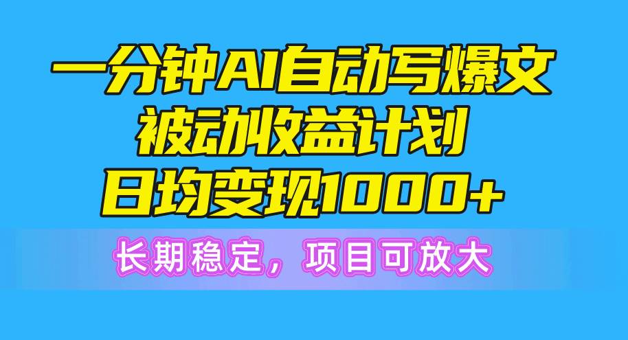 一分钟AI爆文被动收益计划，日均变现1000+，长期稳定，项目可放大-思维屋-分享无限项目创意