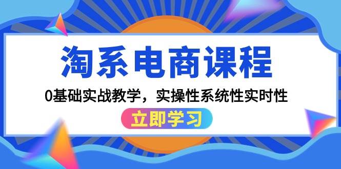 淘系电商课程，0基础实战教学，实操性系统性实时性（15节课）-思维屋-分享无限项目创意