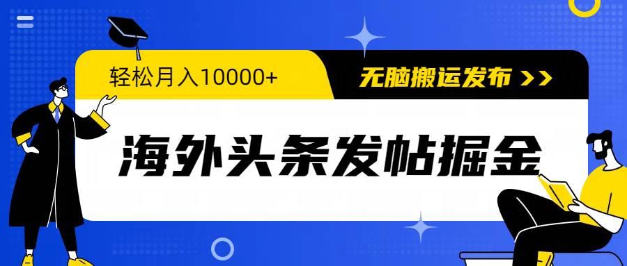 海外头条发帖掘金，轻松月入10000+，无脑搬运发布，新手小白无门槛-思维屋-分享无限项目创意
