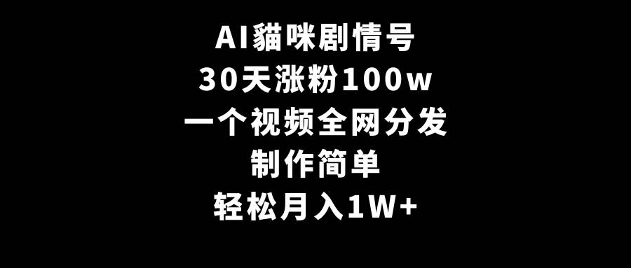 AI貓咪剧情号，30天涨粉100w，制作简单，一个视频全网分发，轻松月入1W+-思维屋-分享无限项目创意