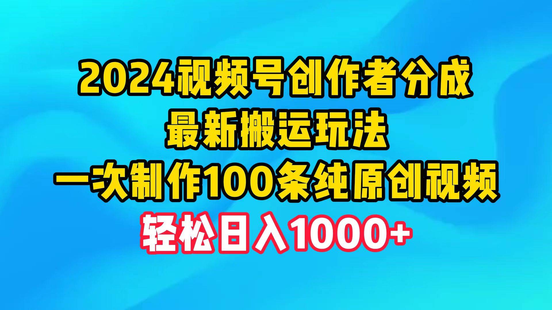 2024视频号创作者分成,最新搬运玩法,一次制作100条纯原创视频,日入1000+-思维屋-分享无限项目创意