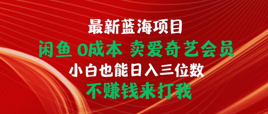 最新蓝海项目 闲鱼0成本 卖爱奇艺会员 小白也能入三位数 不赚钱来打我-思维屋-分享无限项目创意