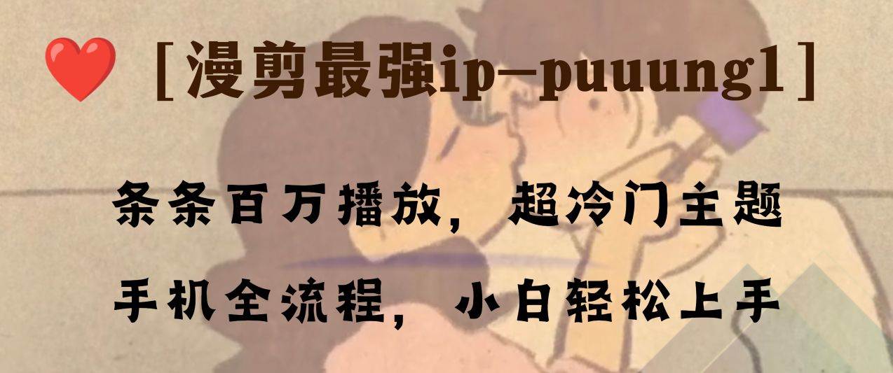 条条百万播放，漫剪最强冷门ip-puuung1，手机全流程，小白轻松学会！-思维屋-分享无限项目创意