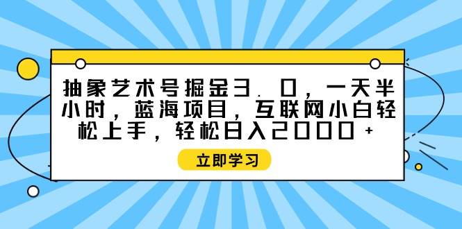 抽象艺术号掘金3.0，一天半小时 ，蓝海项目， 互联网小白轻松上手，轻松...-思维屋-分享无限项目创意