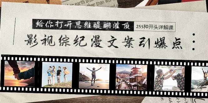 影视综纪漫文案引爆点，给你打开思维醍醐灌顶+255种开头详解课（26节）-思维屋-分享无限项目创意