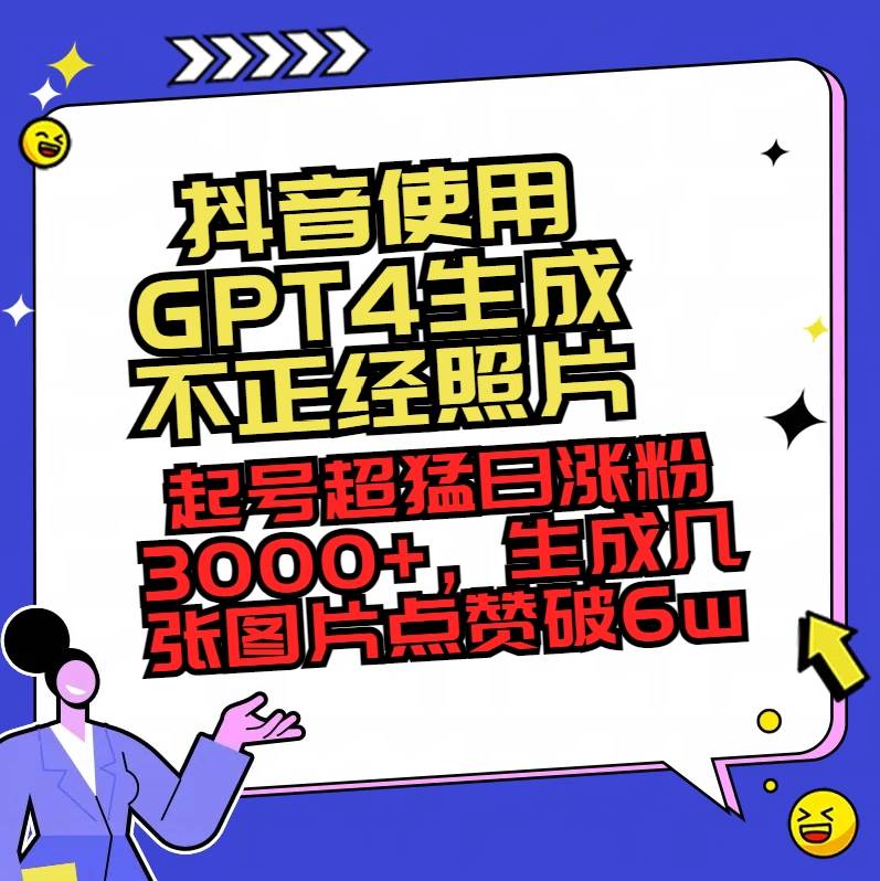 抖音使用GPT4生成不正经照片，起号超猛日涨粉3000+，生成几张图片点赞破6w+-思维屋-分享无限项目创意