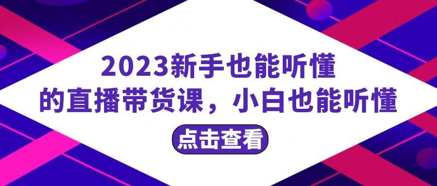2023新手也能听懂的直播带货课，小白也能听懂，20节完整-思维屋-分享无限项目创意