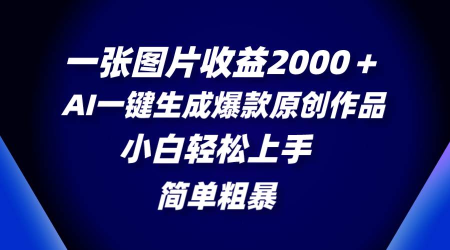 一张图片收益2000＋，AI一键生成爆款原创作品，简单粗暴，小白轻松上手-思维屋-分享无限项目创意