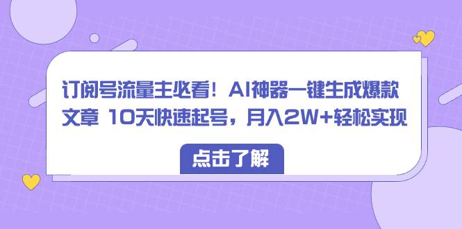 订阅号流量主必看！AI神器一键生成爆款文章 10天快速起号，月入2W+轻松实现-思维屋-分享无限项目创意
