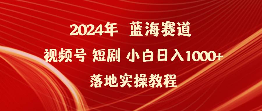 2024年蓝海赛道视频号短剧 小白日入1000+落地实操教程-思维屋-分享无限项目创意