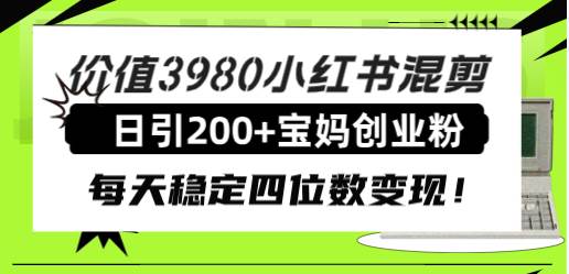 价值3980小红书混剪日引200+宝妈创业粉，每天稳定四位数变现！-思维屋-分享无限项目创意