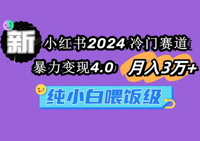 小红书2024冷门赛道 月入3万+ 暴力变现4.0 纯小白喂饭级-思维屋-分享无限项目创意