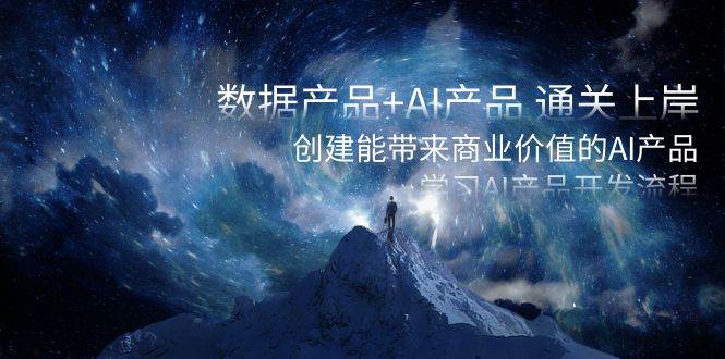 数据产品+AI产品 通关上岸，创建能带来商业价值的AI产品，学习AI产品开发-思维屋-分享无限项目创意