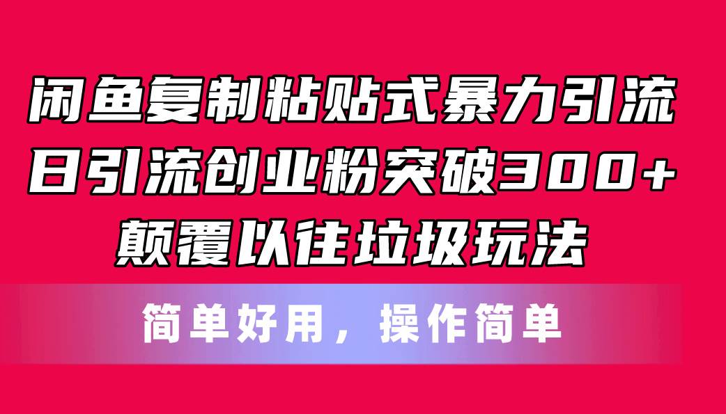 闲鱼复制粘贴式暴力引流，日引流突破300+，颠覆以往垃圾玩法，简单好用-思维屋-分享无限项目创意