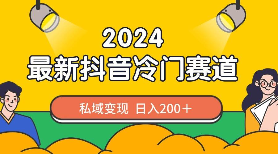 2024抖音最新冷门赛道，私域变现轻松日入200＋，作品制作简单，流量爆炸-思维屋-分享无限项目创意