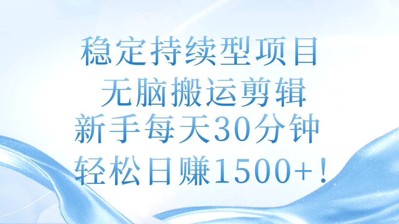 稳定持续型项目，无脑搬运剪辑，新手每天30分钟，轻松日赚1500+！-思维屋-分享无限项目创意