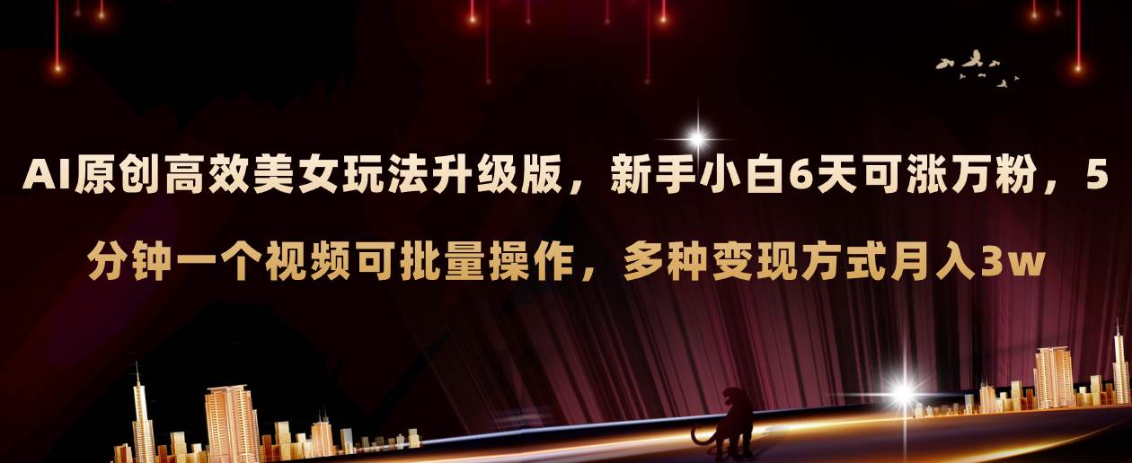 AI原创美女玩法升级版 新手6天涨万粉 5分钟制作视频可批量，多种变现月入3w-思维屋-分享无限项目创意