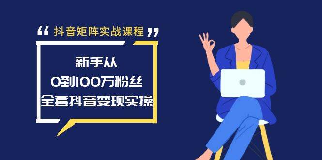抖音矩阵实战课程：新手从0到100万粉丝，全套抖音变现实操-思维屋-分享无限项目创意