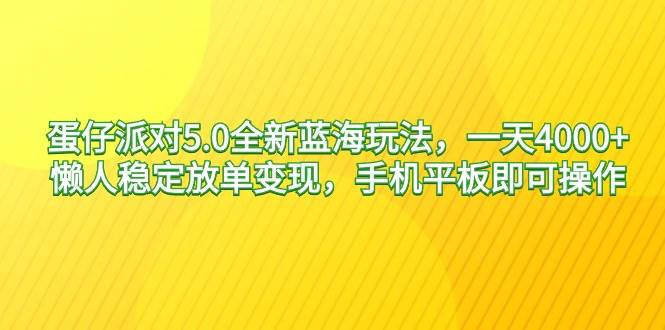 蛋仔派对5.0全新蓝海玩法，一天4000+，懒人稳定放单变现，手机平板即可...-思维屋-分享无限项目创意