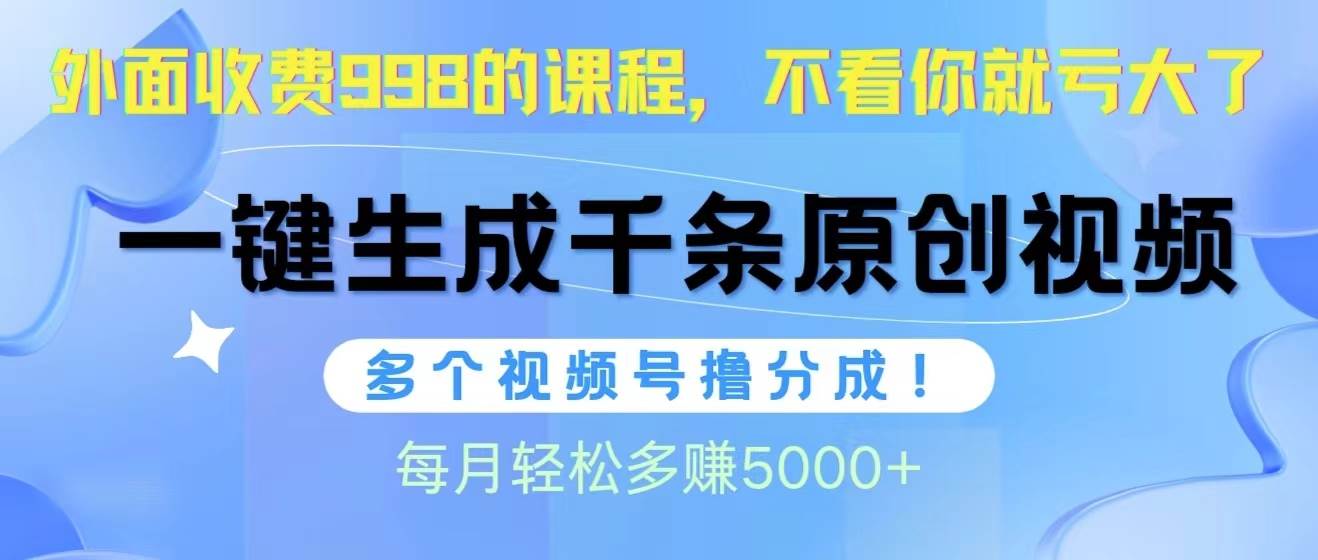 视频号软件辅助日产1000条原创视频，多个账号撸分成收益，每个月多赚5000+-思维屋-分享无限项目创意