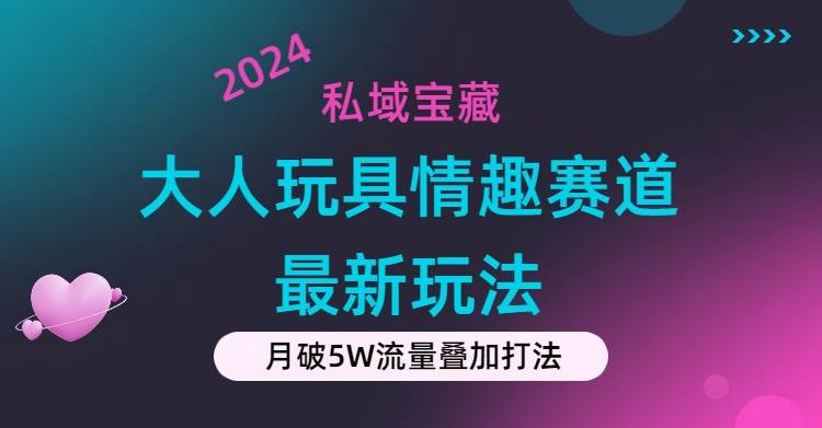 私域宝藏：大人玩具情趣赛道合规新玩法，零投入，私域超高流量成单率高-思维屋-分享无限项目创意