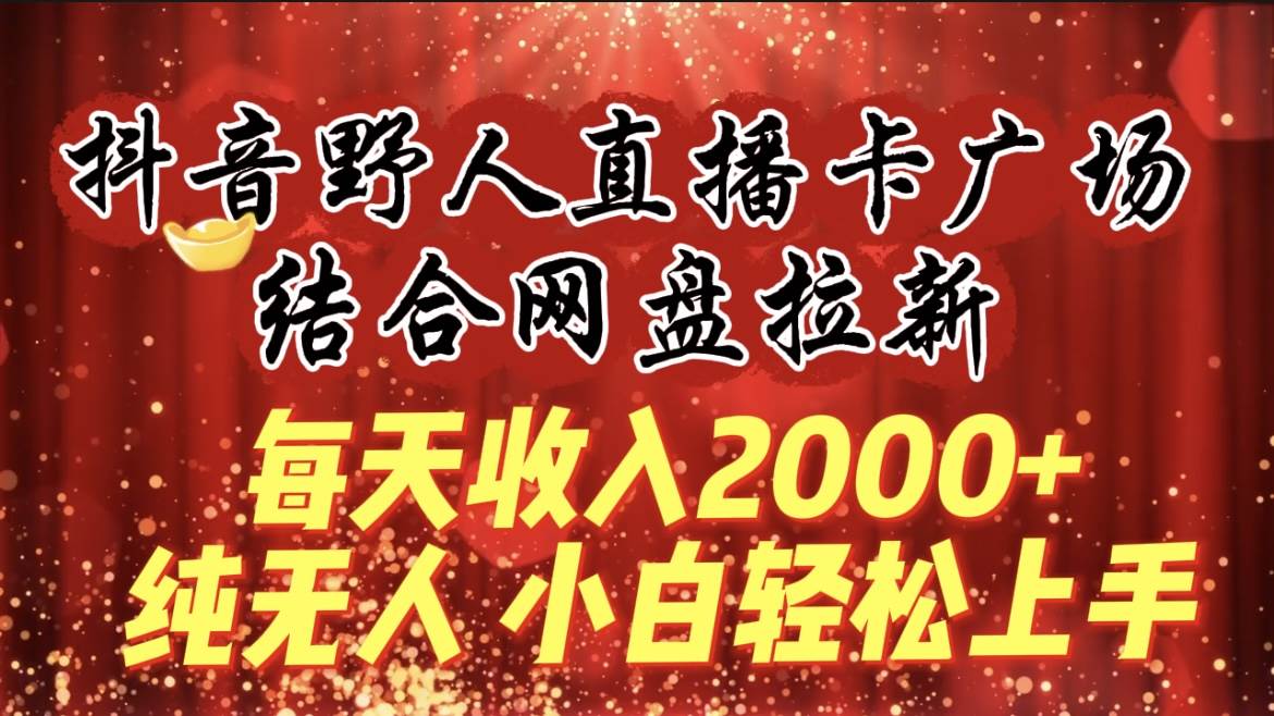 每天收入2000+，抖音野人直播卡广场，结合网盘拉新，纯无人，小白轻松上手-思维屋-分享无限项目创意