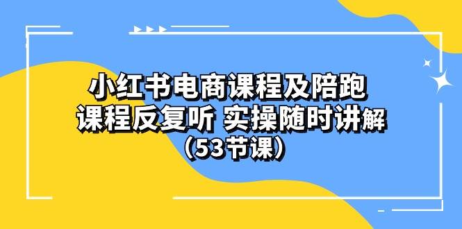 小红书电商课程陪跑课 课程反复听 实操随时讲解 （53节课）-思维屋-分享无限项目创意