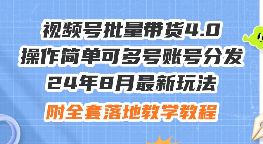24年8月最新玩法视频号批量带货4.0，操作简单可多号账号分发，附全套落...-思维屋-分享无限项目创意