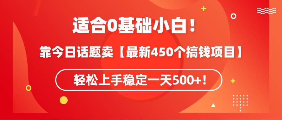 适合0基础小白！靠今日话题卖【最新450个搞钱方法】轻松上手稳定一天500+！-思维屋-分享无限项目创意