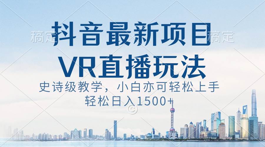 抖音最新VR直播玩法，史诗级教学，小白也可轻松上手，轻松日入1500+-思维屋-分享无限项目创意