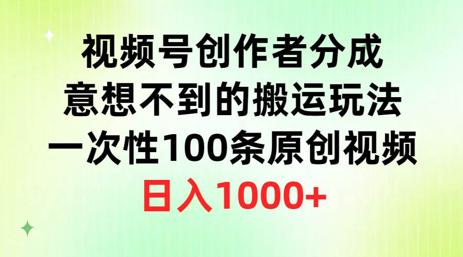 视频号创作者分成，意想不到的搬运玩法，一次性100条原创视频，日入1000+-思维屋-分享无限项目创意
