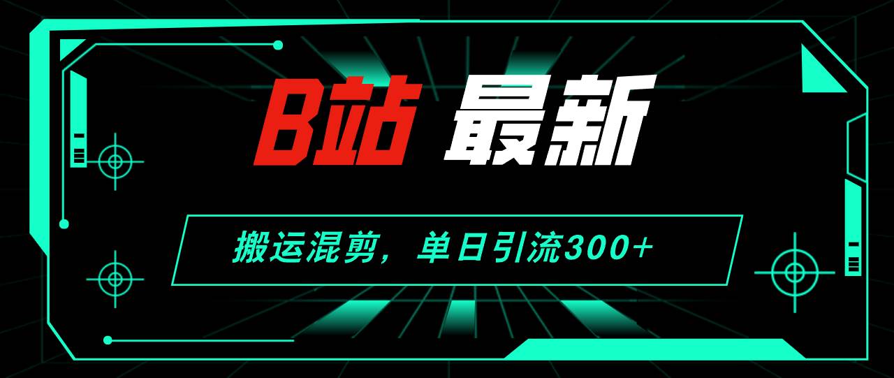 B站最新，搬运混剪，单日引流300+创业粉-思维屋-分享无限项目创意