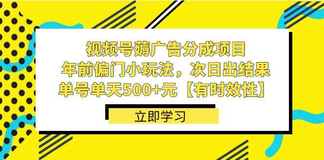 视频号薅广告分成项目，年前偏门小玩法，次日出结果，单号单天500+元【有时效性】-思维屋-分享无限项目创意