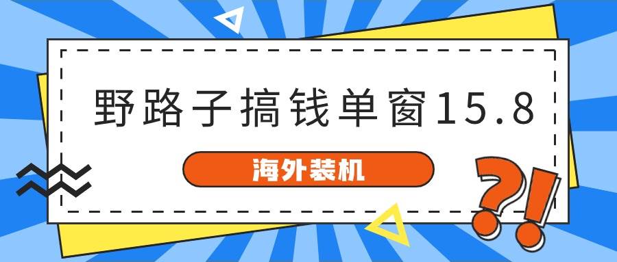 海外装机，野路子搞钱，单窗口15.8，已变现10000+-思维屋-分享无限项目创意