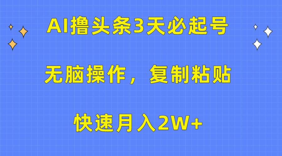 AI撸头条3天必起号，无脑操作3分钟1条，复制粘贴快速月入2W+-思维屋-分享无限项目创意
