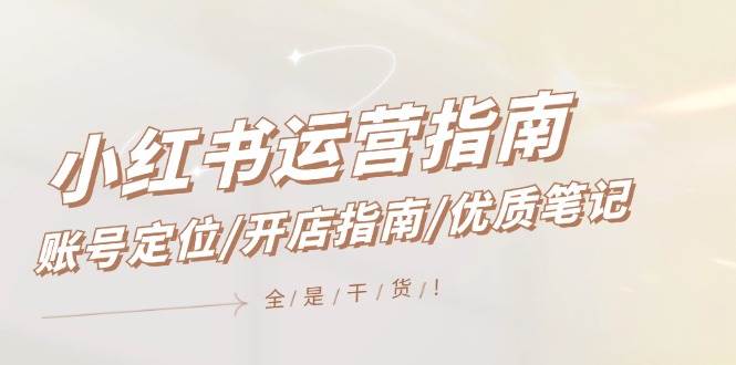 小红书运营指南,账号定位/开店指南/优质笔记/没有套路,全是经验-思维屋-分享无限项目创意