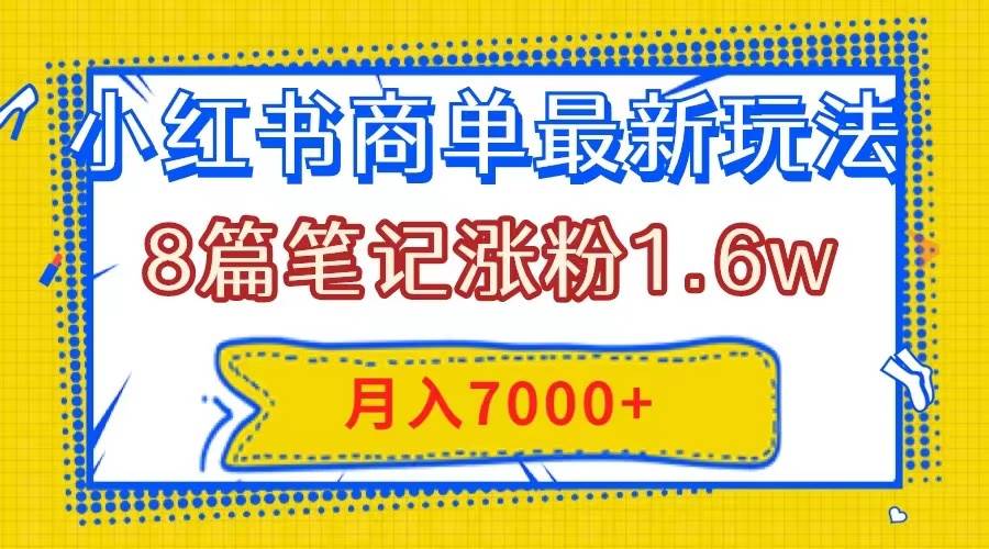 小红书商单最新玩法，8篇笔记涨粉1.6w，几分钟一个笔记，月入7000+-思维屋-分享无限项目创意
