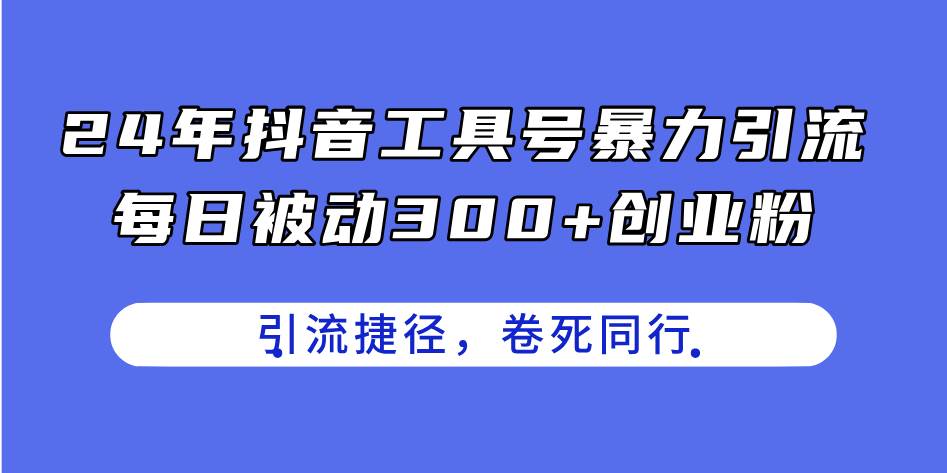 24年抖音工具号暴力引流，每日被动300+创业粉，创业粉捷径，卷死同行-思维屋-分享无限项目创意