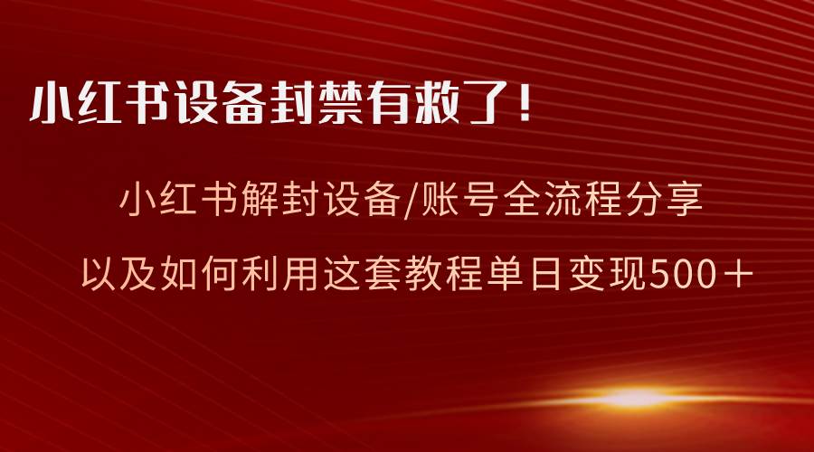 小红书设备及账号解封全流程分享，亲测有效，以及如何利用教程变现-思维屋-分享无限项目创意