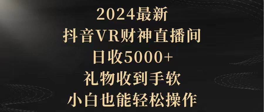 2024最新，抖音VR财神直播间，日收5000+，礼物收到手软，小白也能轻松操作-思维屋-分享无限项目创意