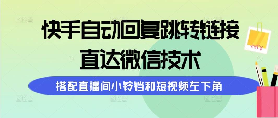 快手自动回复跳转链接，直达微信技术，搭配直播间小铃铛和短视频左下角-思维屋-分享无限项目创意