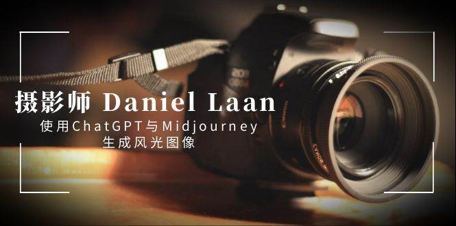 摄影师 Daniel Laan 使用ChatGPT与Midjourney生成风光图像-中英字幕-思维屋-分享无限项目创意